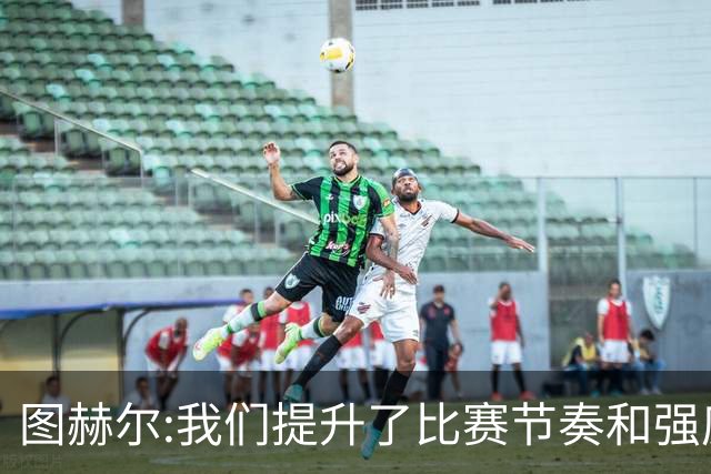 图赫尔:我们提升了比赛节奏和强度 两将伤情待查