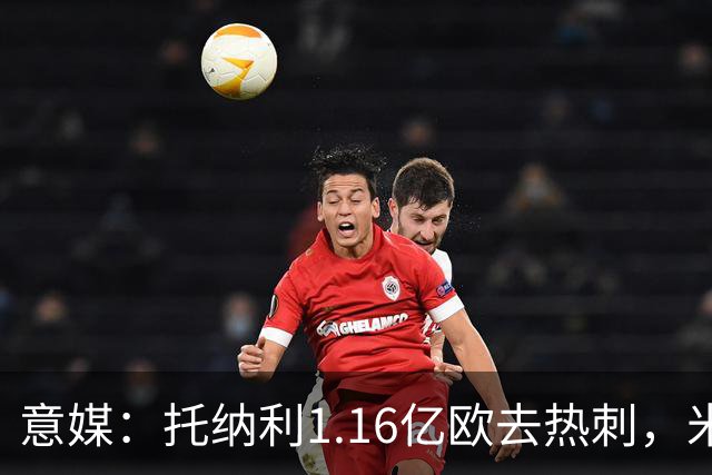 意媒：托纳利1.16亿欧去热刺，米兰获1000万分成＋100万青训补偿