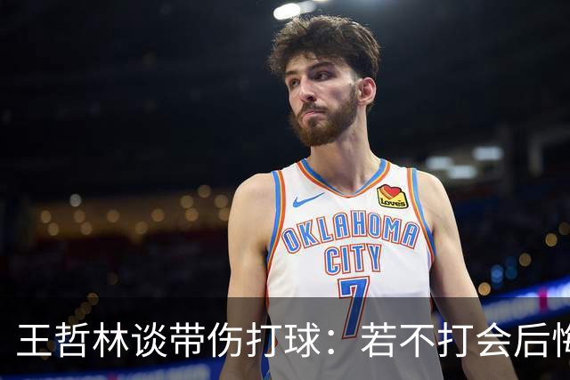 王哲林谈带伤打球：若不打会后悔 一辈子能有几次站在总决舞台上