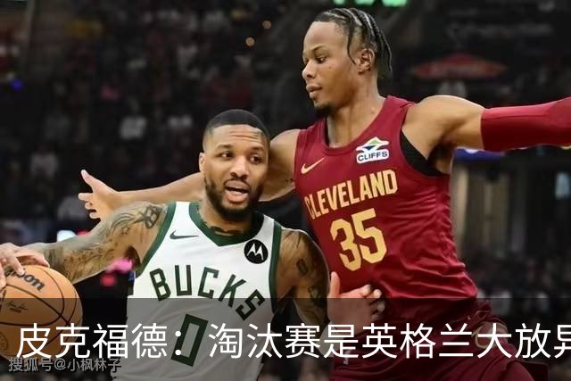 皮克福德：淘汰赛是英格兰大放异彩的时刻，我已准备好扑点球