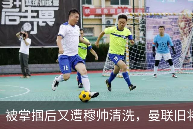 被掌掴后又遭穆帅清洗，曼联旧将有望回归，红魔今夏凑齐“三费”
