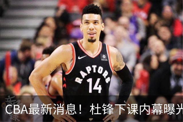 CBA最新消息！杜锋下课内幕曝光，杨毅曝有球员装病拒绝国家队，朱旭航离开新疆