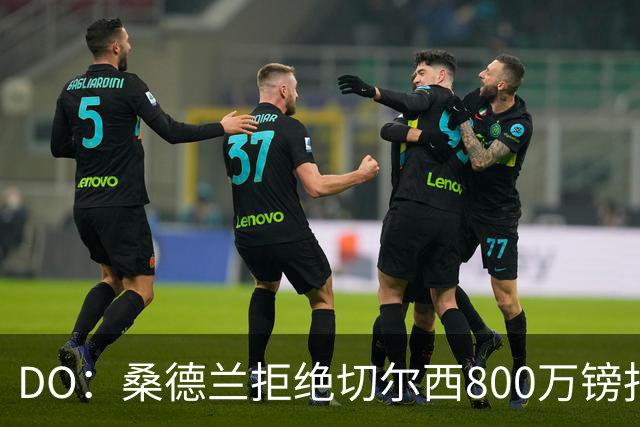 DO：桑德兰拒绝切尔西800万镑报扎卡 认为该报价不尊重球员与球队